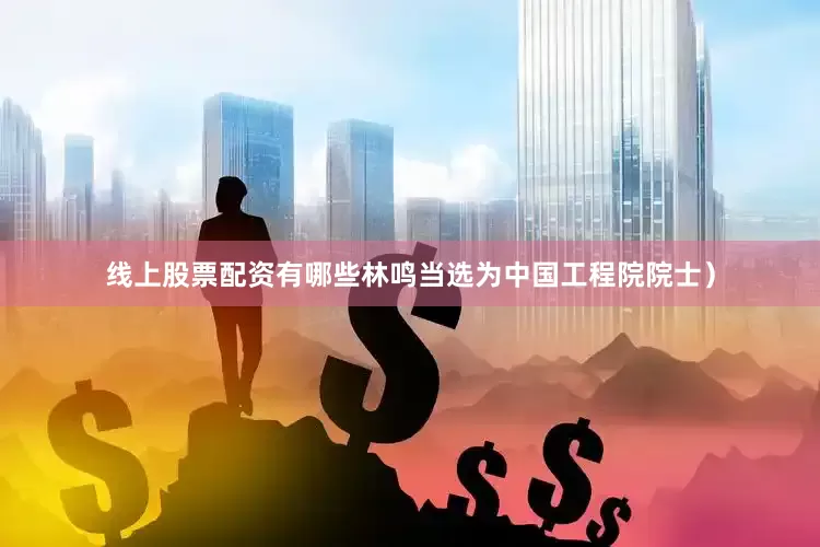线上股票配资有哪些林鸣当选为中国工程院院士）
