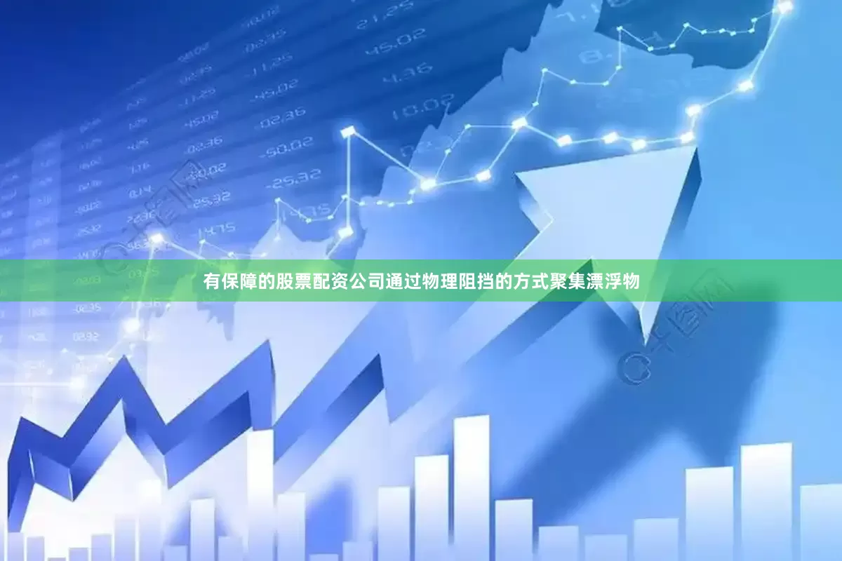 有保障的股票配资公司通过物理阻挡的方式聚集漂浮物