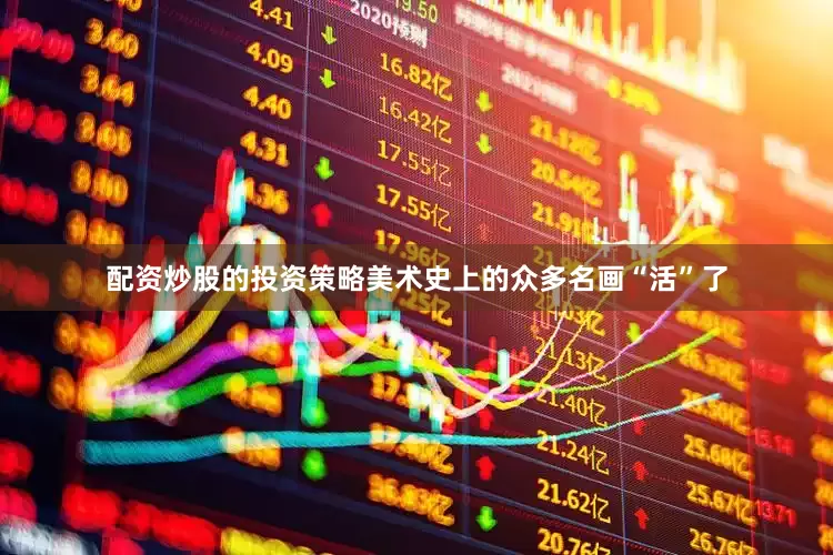 配资炒股的投资策略美术史上的众多名画“活”了