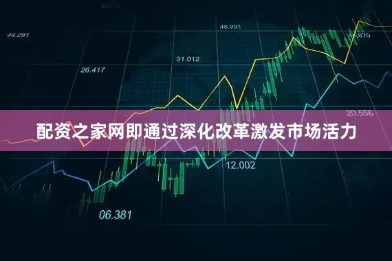 配资之家网即通过深化改革激发市场活力