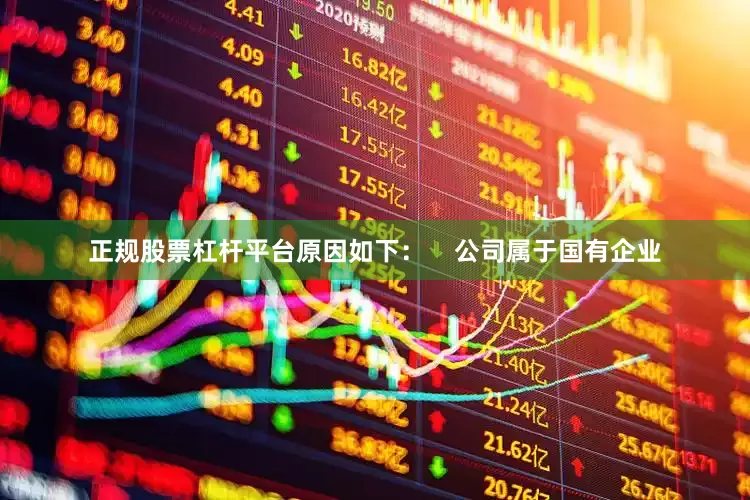 正规股票杠杆平台原因如下：    　　公司属于国有企业