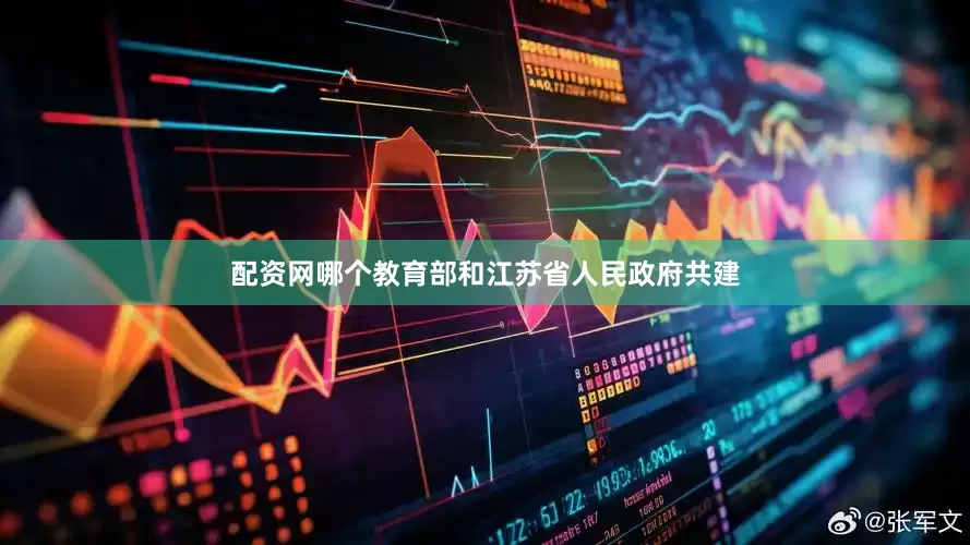 配资网哪个教育部和江苏省人民政府共建