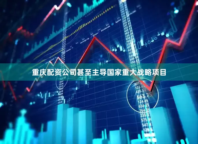 重庆配资公司甚至主导国家重大战略项目