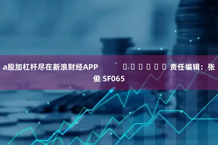 a股加杠杆尽在新浪财经APP            						责任编辑：张俊 SF065