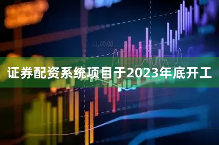 证券配资系统项目于2023年底开工
