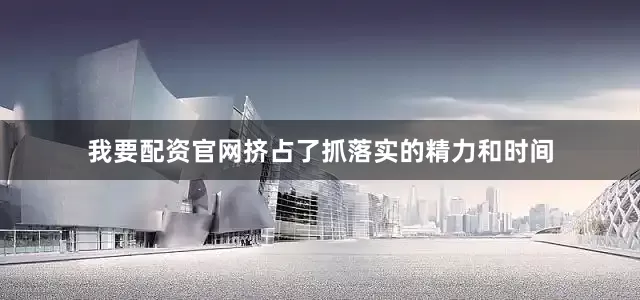 我要配资官网挤占了抓落实的精力和时间