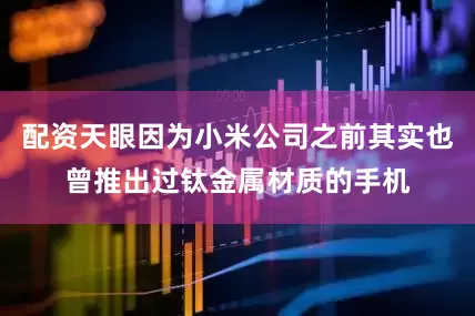 配资天眼因为小米公司之前其实也曾推出过钛金属材质的手机